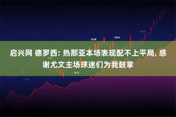 启兴网 德罗西: 热那亚本场表现配不上平局, 感谢尤文主场球迷们为我鼓掌